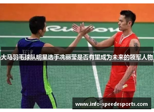 大马羽毛球队明星选手冼丽莹是否有望成为未来的领军人物