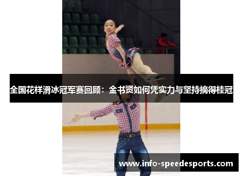 全国花样滑冰冠军赛回顾：金书贤如何凭实力与坚持摘得桂冠