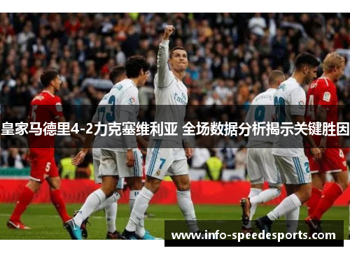 皇家马德里4-2力克塞维利亚 全场数据分析揭示关键胜因