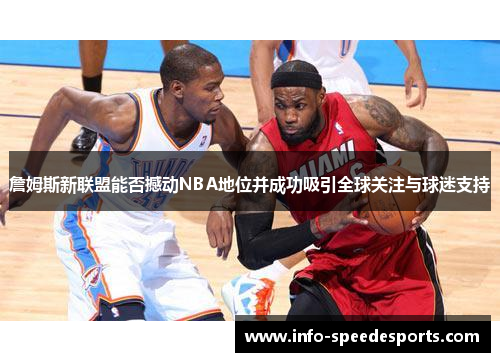 詹姆斯新联盟能否撼动NBA地位并成功吸引全球关注与球迷支持