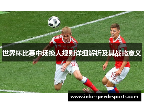 世界杯比赛中场换人规则详细解析及其战略意义